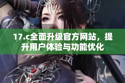 17.c全面升级官方网站，提升用户体验与功能优化