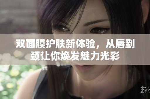 双面膜护肤新体验，从唇到颈让你焕发魅力光彩