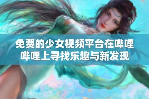 免费的少女视频平台在哔哩哔哩上寻找乐趣与新发现