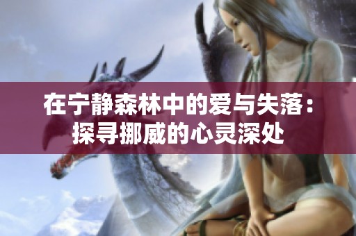 在宁静森林中的爱与失落：探寻挪威的心灵深处