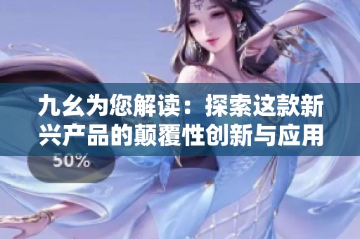 九幺为您解读：探索这款新兴产品的颠覆性创新与应用