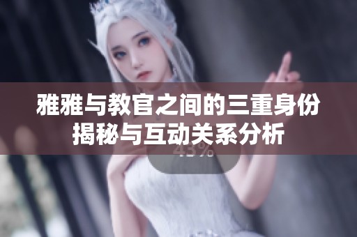 雅雅与教官之间的三重身份揭秘与互动关系分析