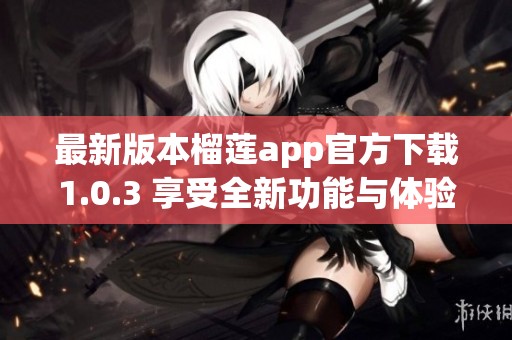 最新版本榴莲app官方下载1.0.3 享受全新功能与体验
