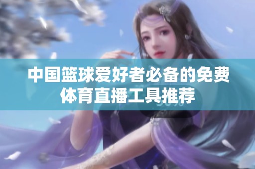 中国篮球爱好者必备的免费体育直播工具推荐