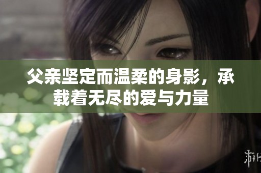 父亲坚定而温柔的身影，承载着无尽的爱与力量