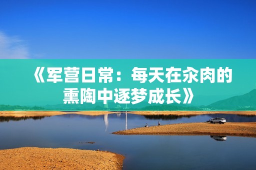 《军营日常：每天在汆肉的熏陶中逐梦成长》