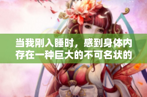 当我刚入睡时，感到身体内存在一种巨大的不可名状的压力