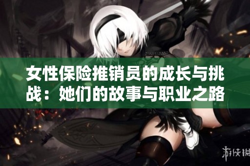 女性保险推销员的成长与挑战：她们的故事与职业之路