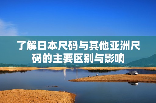 了解日本尺码与其他亚洲尺码的主要区别与影响