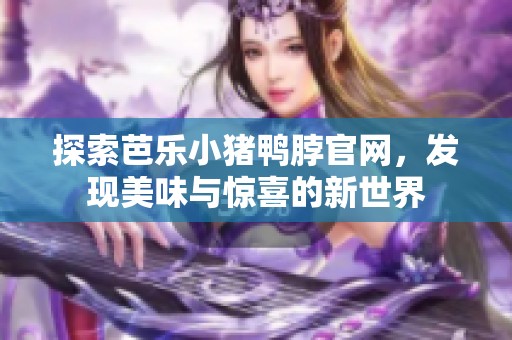探索芭乐小猪鸭脖官网，发现美味与惊喜的新世界