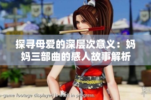 探寻母爱的深层次意义：妈妈三部曲的感人故事解析