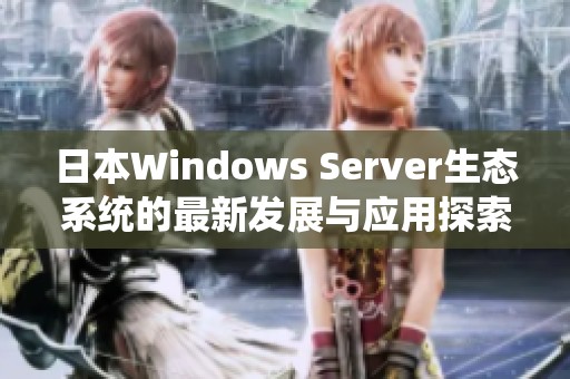 日本Windows Server生态系统的最新发展与应用探索