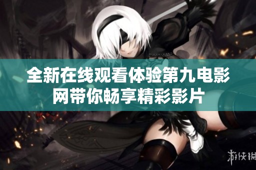 全新在线观看体验第九电影网带你畅享精彩影片