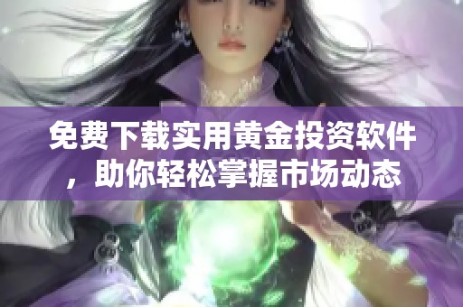 免费下载实用黄金投资软件，助你轻松掌握市场动态