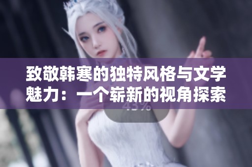 致敬韩寒的独特风格与文学魅力：一个崭新的视角探索