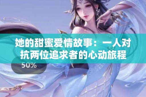 她的甜蜜爱情故事：一人对抗两位追求者的心动旅程