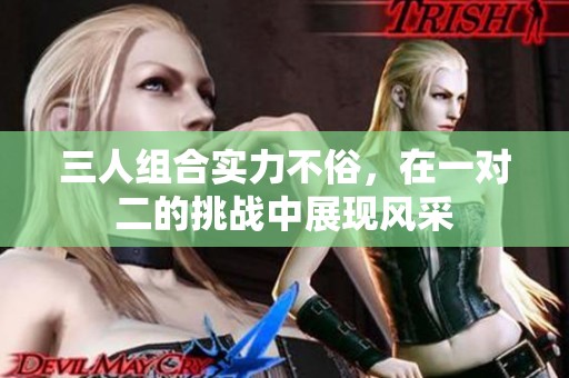 三人组合实力不俗，在一对二的挑战中展现风采