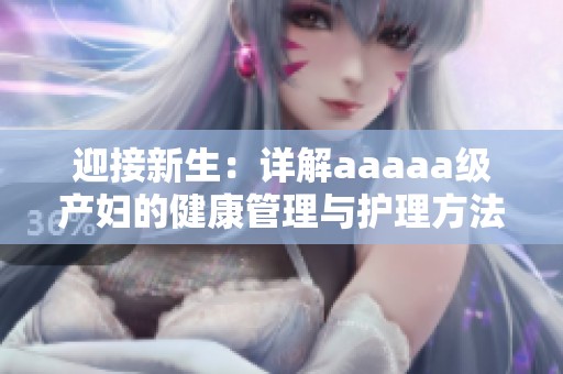 迎接新生：详解aaaaa级产妇的健康管理与护理方法