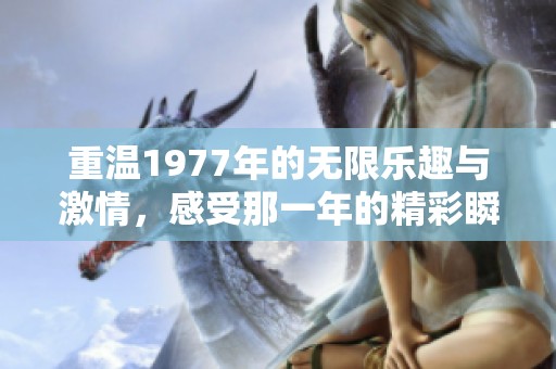 重温1977年的无限乐趣与激情，感受那一年的精彩瞬间