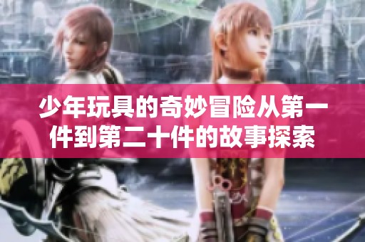 少年玩具的奇妙冒险从第一件到第二十件的故事探索
