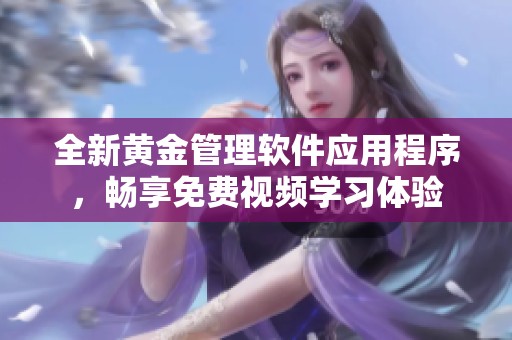 全新黄金管理软件应用程序，畅享免费视频学习体验