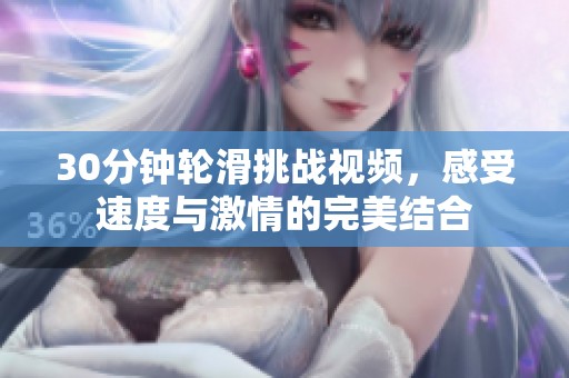 30分钟轮滑挑战视频，感受速度与激情的完美结合