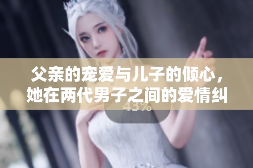父亲的宠爱与儿子的倾心，她在两代男子之间的爱情纠葛中挣扎