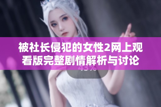 被社长侵犯的女性2网上观看版完整剧情解析与讨论