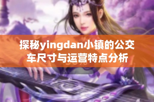 探秘yingdan小镇的公交车尺寸与运营特点分析