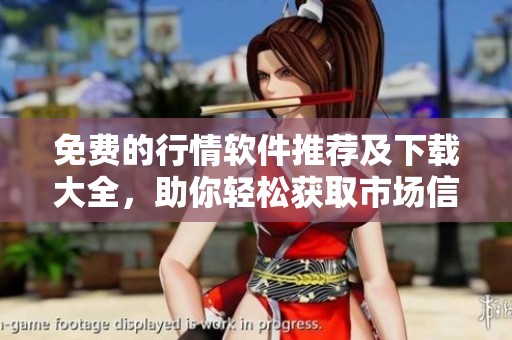 免费的行情软件推荐及下载大全，助你轻松获取市场信息