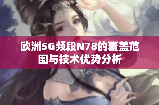 欧洲5G频段N78的覆盖范围与技术优势分析