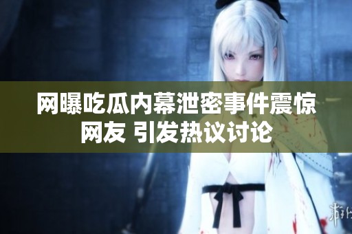 网曝吃瓜内幕泄密事件震惊网友 引发热议讨论