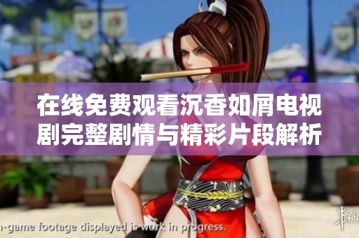 在线免费观看沉香如屑电视剧完整剧情与精彩片段解析