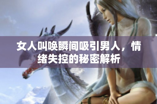 女人叫唤瞬间吸引男人，情绪失控的秘密解析