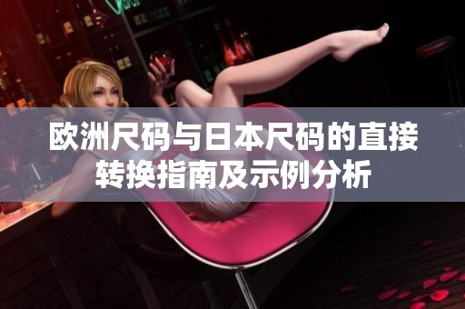 欧洲尺码与日本尺码的直接转换指南及示例分析