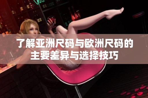 了解亚洲尺码与欧洲尺码的主要差异与选择技巧