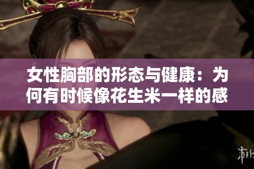 女性胸部的形态与健康：为何有时候像花生米一样的感觉