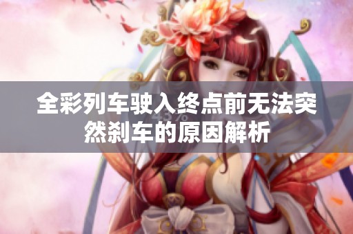 全彩列车驶入终点前无法突然刹车的原因解析