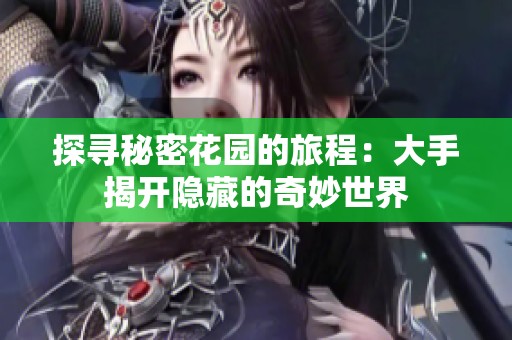 探寻秘密花园的旅程：大手揭开隐藏的奇妙世界