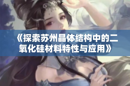《探索苏州晶体结构中的二氧化硅材料特性与应用》