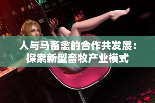 人与马畜禽的合作共发展：探索新型畜牧产业模式