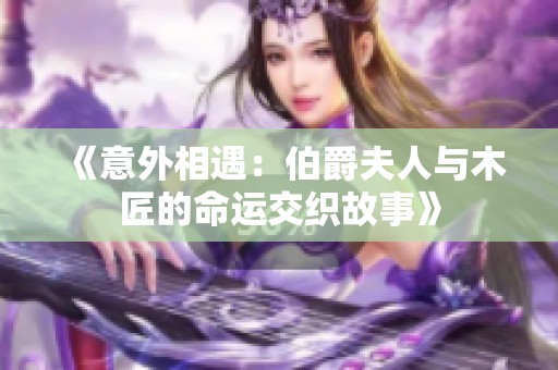 《意外相遇：伯爵夫人与木匠的命运交织故事》