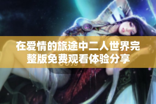 在爱情的旅途中二人世界完整版免费观看体验分享