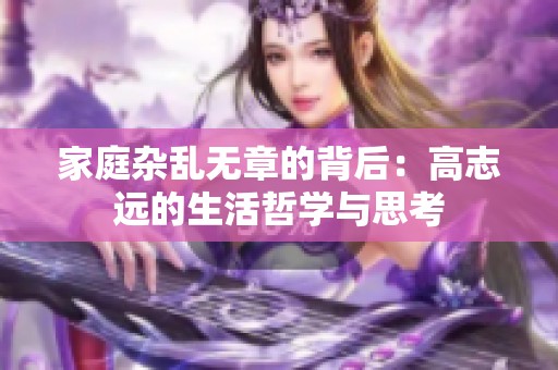 家庭杂乱无章的背后：高志远的生活哲学与思考