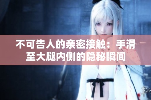 不可告人的亲密接触：手滑至大腿内侧的隐秘瞬间