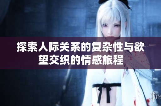探索人际关系的复杂性与欲望交织的情感旅程