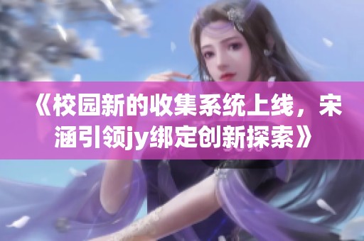 《校园新的收集系统上线，宋涵引领jy绑定创新探索》