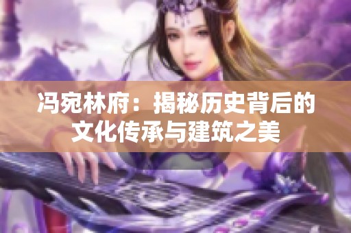 冯宛林府：揭秘历史背后的文化传承与建筑之美