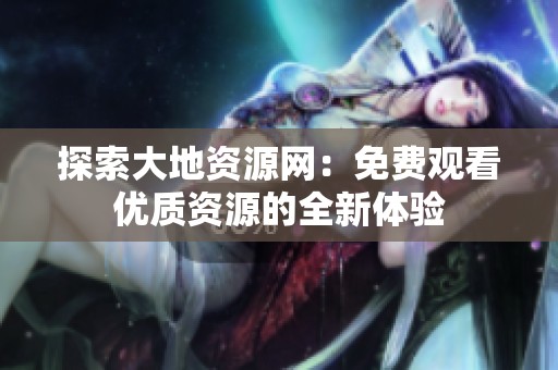探索大地资源网：免费观看优质资源的全新体验