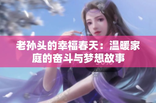 老孙头的幸福春天：温暖家庭的奋斗与梦想故事